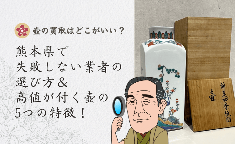 壺の買取はどこがいい?熊本県で失敗しない業者の選び方&高値が付く壺の5つの特徴!