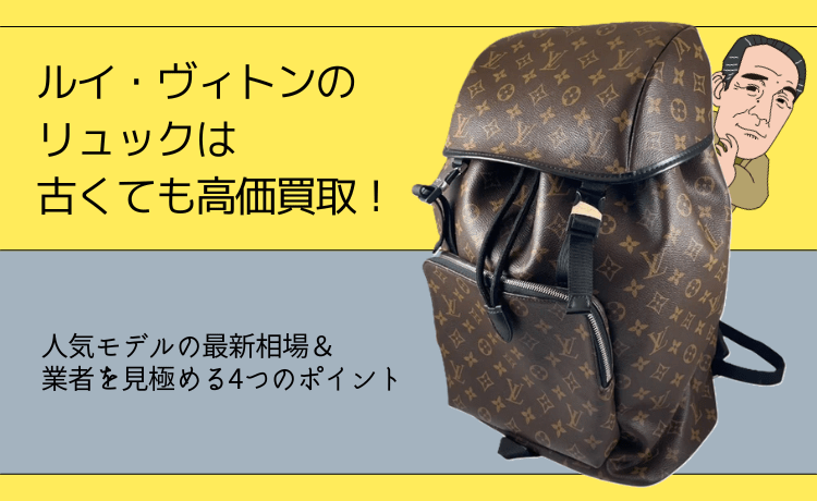 ルイ・ヴィトンのリュックは古くても高価買取！人気モデルの最新相場＆業者を見極める4つのポイント