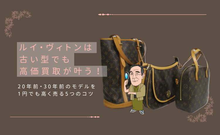 ルイ・ヴィトンは古い型でも高価買取が叶う！20年前・30年前のモデルを1円でも高く売る5つのコツ
