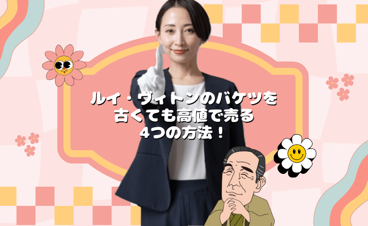 ルイ・ヴィトンのバケツを古くても高値で売る4つの方法！