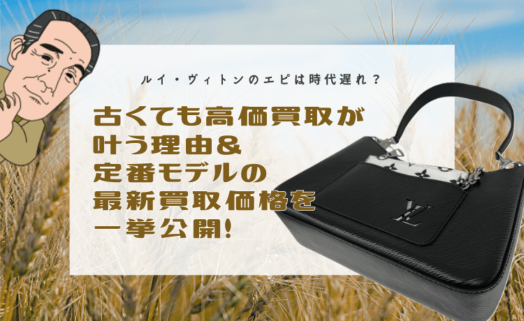 ルイ・ヴィトンのエピは時代遅れ？古くても高価買取が叶う理由＆定番モデルの最新買取価格を一挙公開！