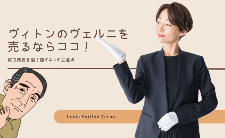 ヴィトンのヴェルニを売るならココ！買取業者を選ぶ際の4つの注意点