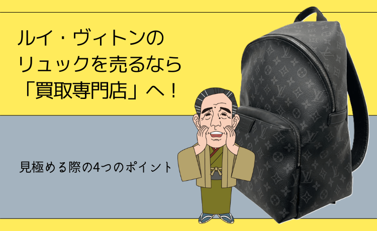 ルイ・ヴィトンのリュックを売るなら「買取専門店」へ！見極める際の4つのポイント