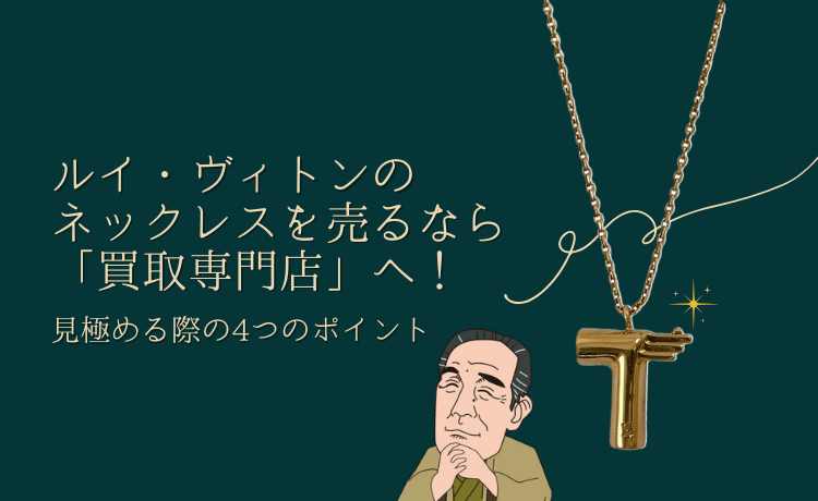 ルイ・ヴィトンのネックレスを売るなら「買取専門店」へ!見極める際の4つのポイント