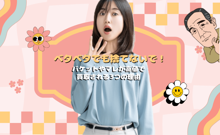 ベタベタでも捨てないで！バケットやマレが高値で買取される3つの理由