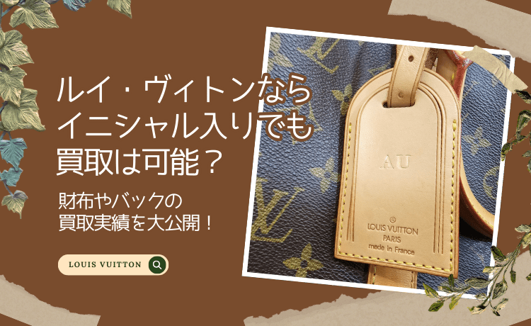 ルイ・ヴィトンならイニシャル入りでも買取は可能？財布やバックの買取実績を大公開！