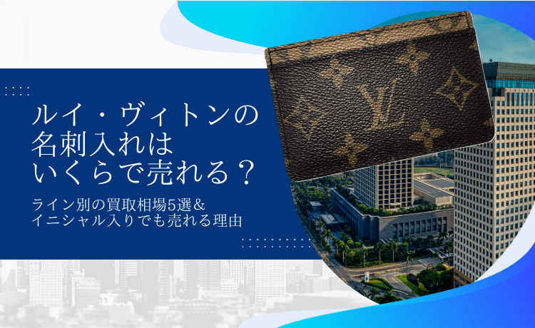 ルイ・ヴィトンの名刺入れはいくらで売れる?ライン別の買取相場5選&イニシャル入りでも売れる理由