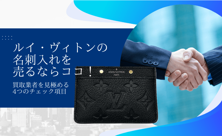 ルイ・ヴィトンの名刺入れを売るならココ!買取業者を見極める4つのチェック項目
