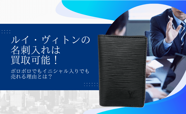 ルイ・ヴィトンの名刺入れは買取可能!ボロボロでもイニシャル入りでも売れる理由とは?