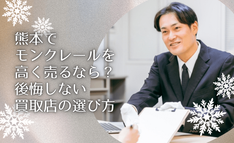 熊本でモンクレールを高く売るなら？後悔しない買取店の選び方
