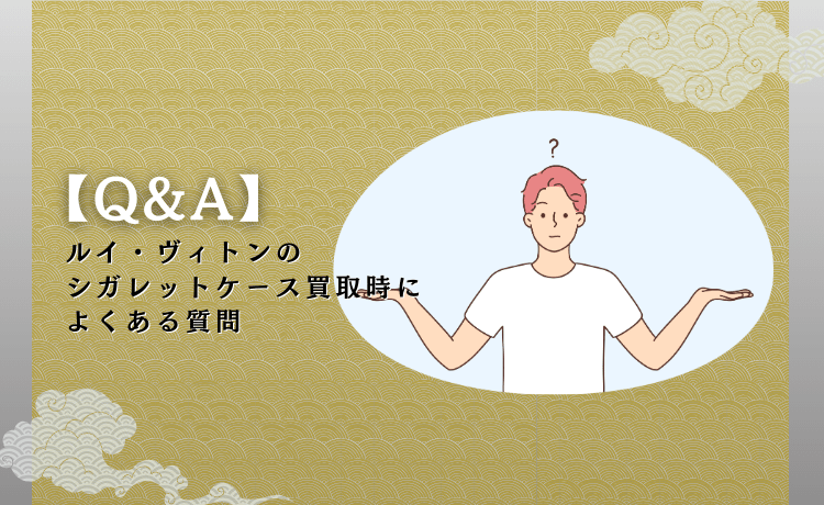 ルイ・ヴィトンのシガレットケース買取時によくある質問【Q&A】