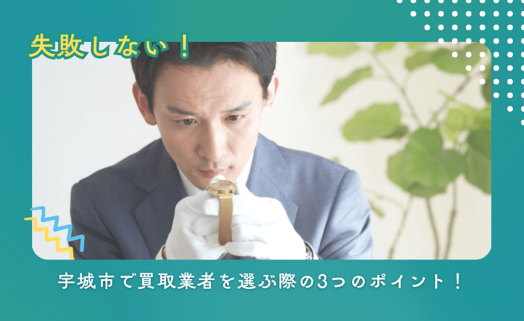 失敗しない!宇城市で買取業者を選ぶ際の3つのポイント!