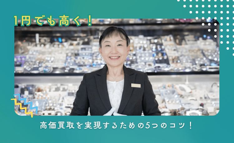 1円でも高く!高価買取を実現するための5つのコツ!