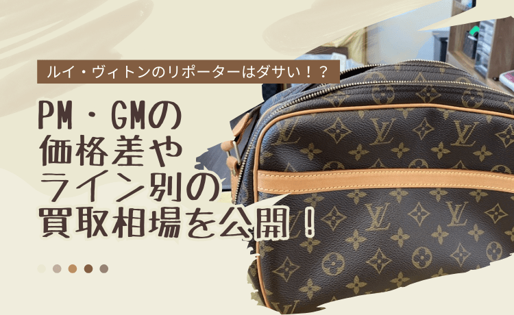 ルイ・ヴィトンのリポーターはダサい！？PM・GMの価格差やライン別の買取相場を公開！